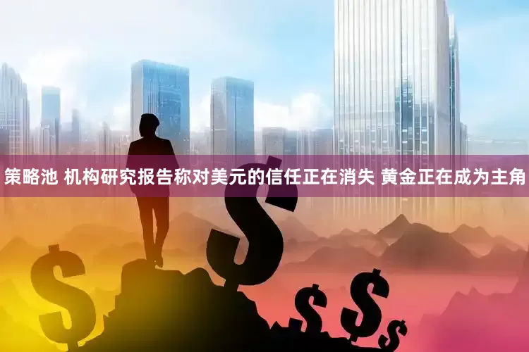 策略池 机构研究报告称对美元的信任正在消失 黄金正在成为主角