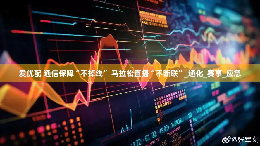 爱优配 通信保障“不掉线” 马拉松直播“不断联”_通化_赛事_应急
