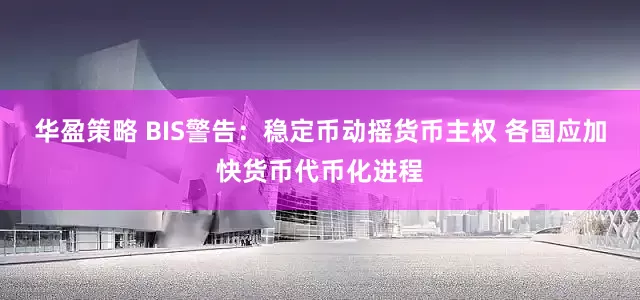 华盈策略 BIS警告：稳定币动摇货币主权 各国应加快货币代币化进程