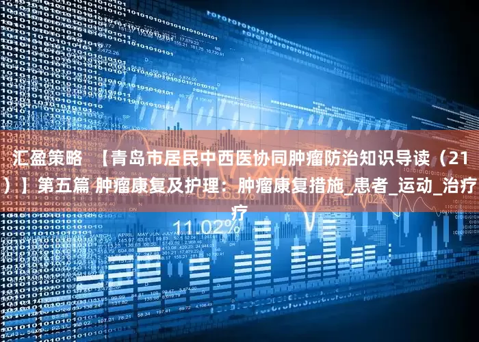 汇盈策略  【青岛市居民中西医协同肿瘤防治知识导读（21）】第五篇 肿瘤康复及护理：肿瘤康复措施_患者_运动_治疗