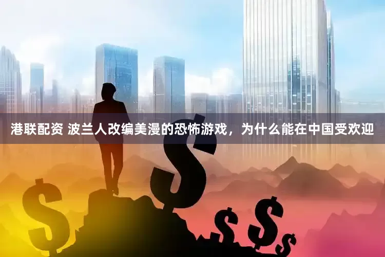 港联配资 波兰人改编美漫的恐怖游戏，为什么能在中国受欢迎