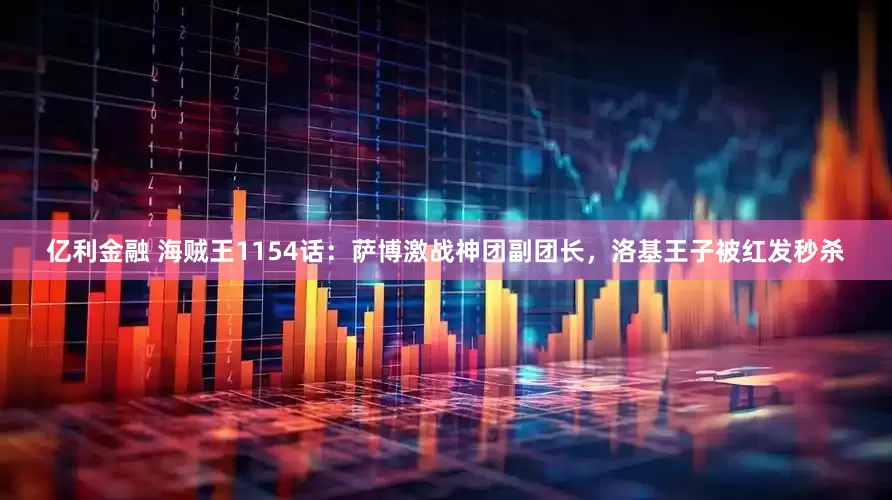亿利金融 海贼王1154话：萨博激战神团副团长，洛基王子被红发秒杀