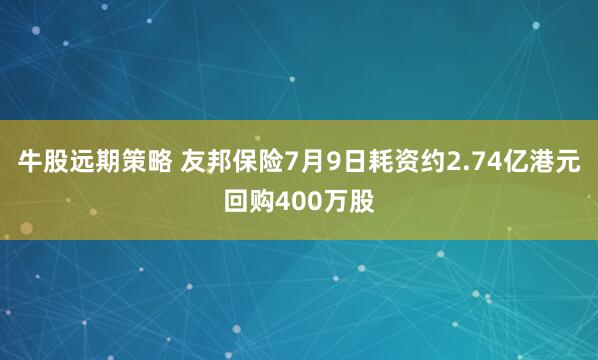 牛股远期策略 友邦保险7月9日耗资约2.74亿港元回购400万股