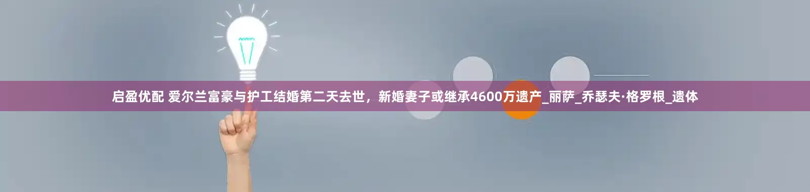 启盈优配 爱尔兰富豪与护工结婚第二天去世，新婚妻子或继承4600万遗产_丽萨_乔瑟夫·格罗根_遗体