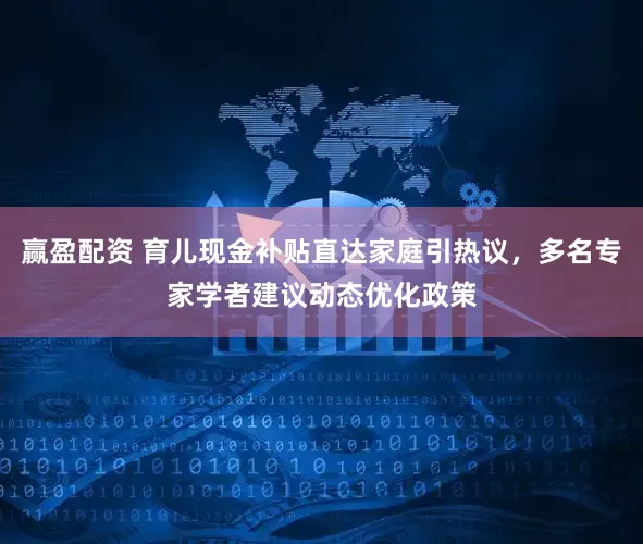 赢盈配资 育儿现金补贴直达家庭引热议，多名专家学者建议动态优化政策