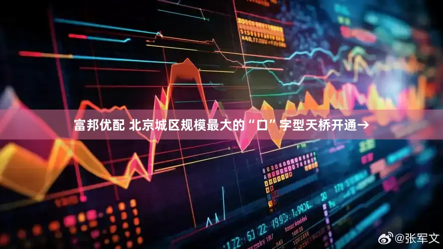 富邦优配 北京城区规模最大的“口”字型天桥开通→