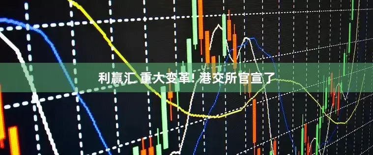 利赢汇 重大变革! 港交所官宣了