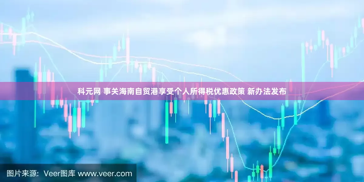 科元网 事关海南自贸港享受个人所得税优惠政策 新办法发布