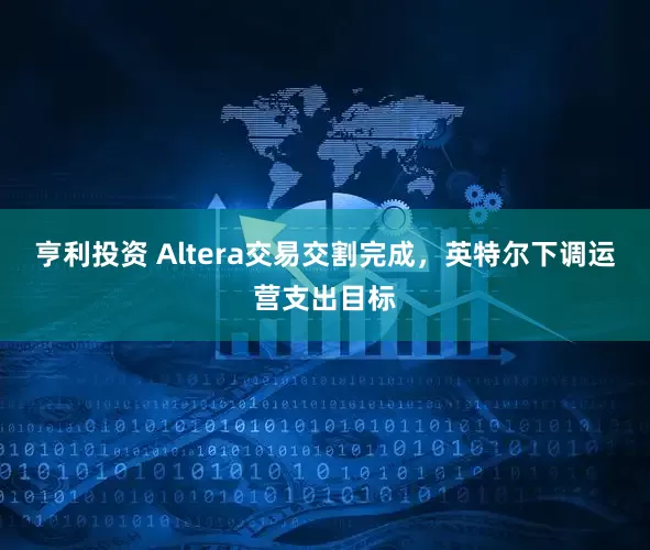 亨利投资 Altera交易交割完成，英特尔下调运营支出目标
