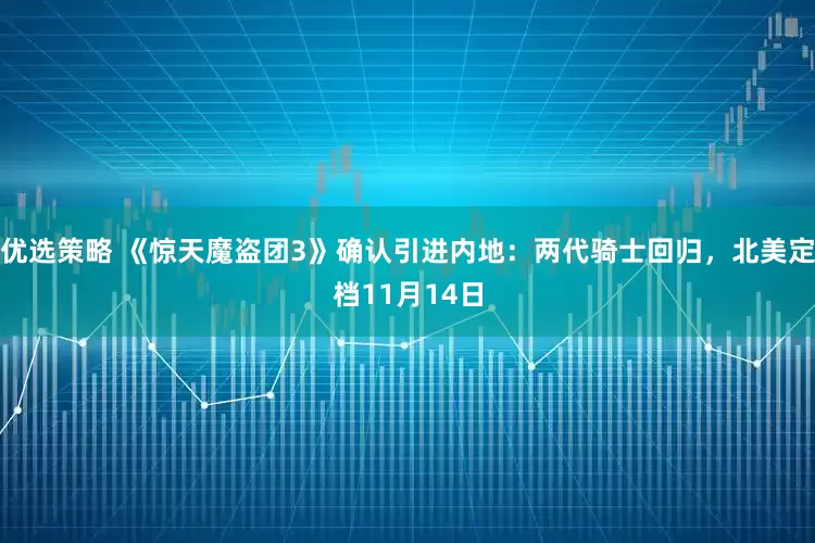 优选策略 《惊天魔盗团3》确认引进内地：两代骑士回归，北美定档11月14日