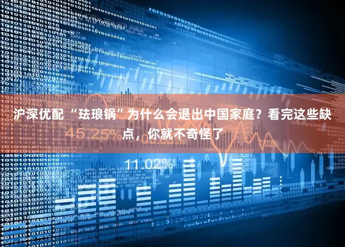 沪深优配 “珐琅锅”为什么会退出中国家庭？看完这些缺点，你就不奇怪了